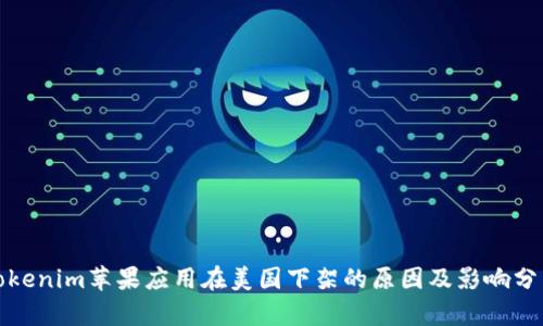 Tokenim苹果应用在美国下架的原因及影响分析