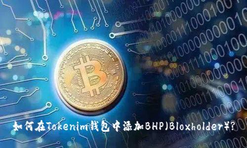 如何在Tokenim钱包中添加BHP（Bloxholder）?