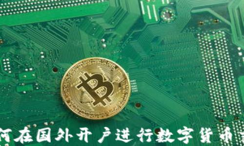 
如何在国外开户进行数字货币交易