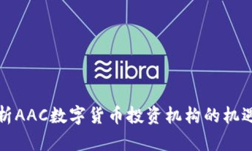深入分析AAC数字货币投资机构的机遇与挑战