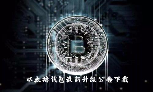 以太坊钱包最新升级公告下载