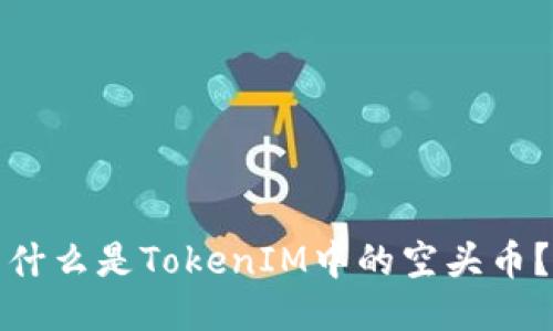 什么是TokenIM中的空头币？