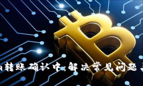 : Tokenim转账确认中：解决常见问题与最佳实践