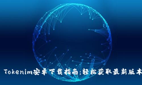  Tokenim安卓下载指南：轻松获取最新版本