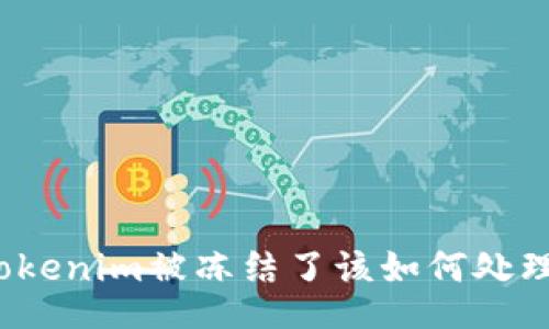 Tokenim被冻结了该如何处理？