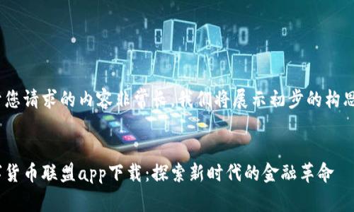 由于您请求的内容非常长，我们将展示初步的构思。  


数字货币联盟app下载：探索新时代的金融革命