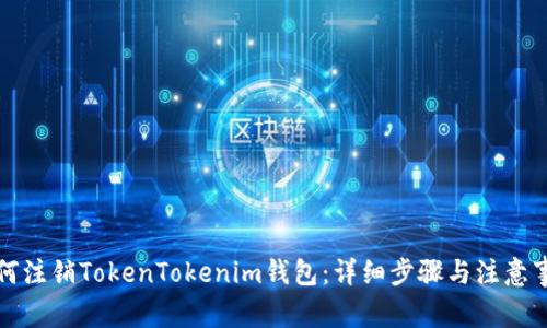如何注销TokenTokenim钱包：详细步骤与注意事项