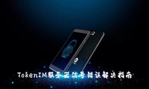 TokenIM服务器信号错误解决指南