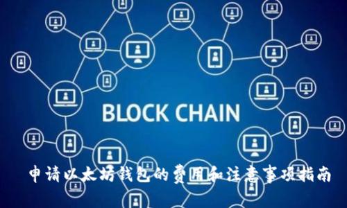  申请以太坊钱包的费用和注意事项指南