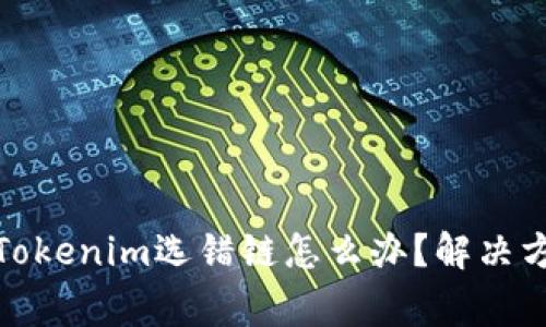 : 火币提币到Tokenim选错链怎么办？解决方案与注意事项
