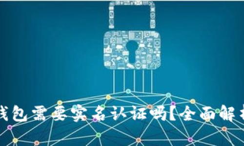 以太坊钱包需要实名认证吗？全面解析与思考