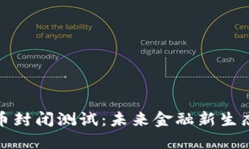 央行数字货币封闭测试：未来金融新生态的探索之路