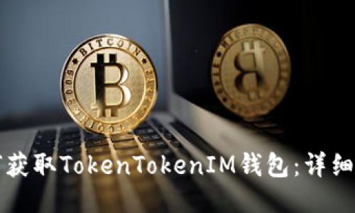 如何获取TokenTokenIM钱包：详细指南