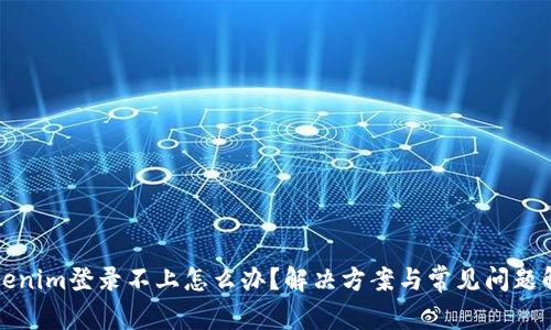 Tokenim登录不上怎么办？解决方案与常见问题解析