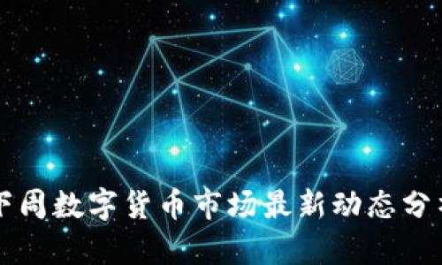 下周数字货币市场最新动态分析
