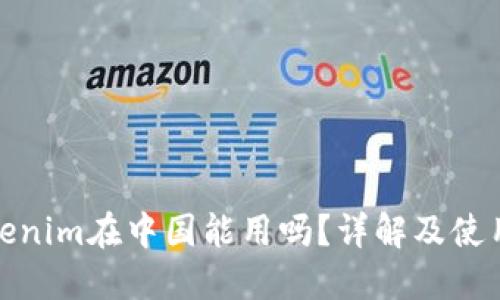 : Tokenim在中国能用吗？详解及使用指南
