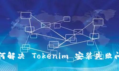 如何解决 Tokenim 安装失败问题