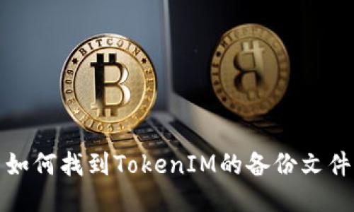 如何找到TokenIM的备份文件
