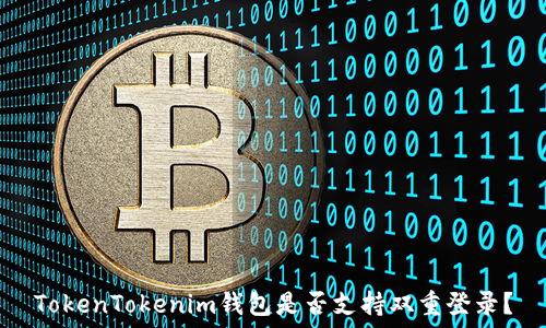   
TokenTokenim钱包是否支持双重登录？