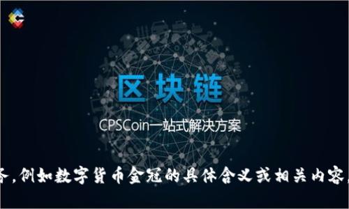 请提供更多上下文或具体要求，以便我为您更好地服务，例如数字货币金冠的具体含义或相关内容。我将根据您的需求生成相关的、关键词和详细的信息。