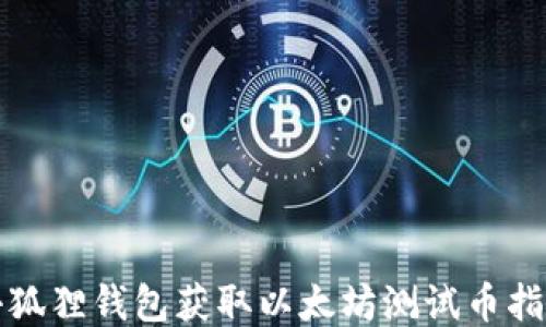 
小狐狸钱包获取以太坊测试币指南