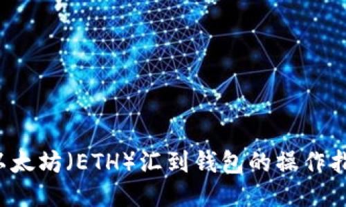  以太坊（ETH）汇到钱包的操作指南
