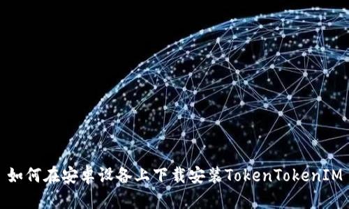 如何在安卓设备上下载安装TokenTokenIM