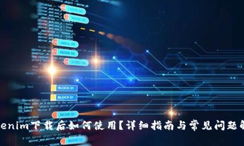 Tokenim下载后如何使用？详细指南与常见问题解答