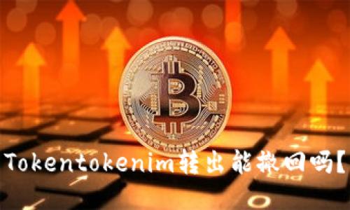 Tokentokenim转出能撤回吗？